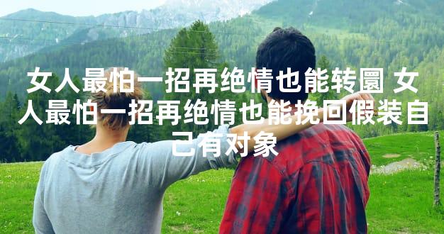 女人最怕一招再绝情也能转圜 女人最怕一招再绝情也